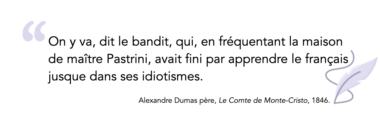 citation Alexandre Dumas "On y va, dit le bandit, qui, en fréquentant la maison de maître Pastrini, avait fini par apprendre le français jusque dans ses idiotismes." Le Comte de Monte-Cristo